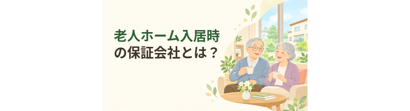 老人ホーム入居時の保証会社とは？利用前の確認ポイント