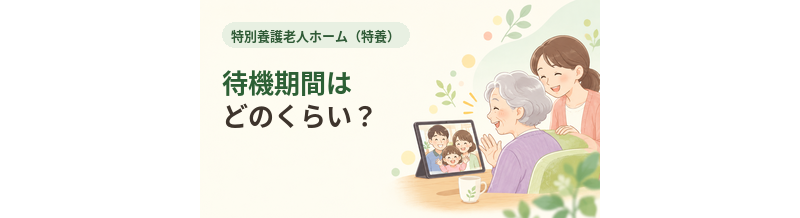 特養の待機期間はどのくらい？入所までに確認したいこと
