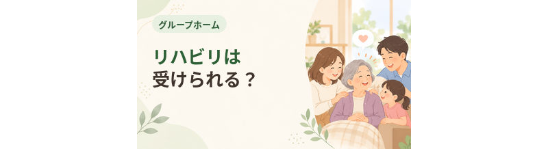 グループホームでリハビリは受けられる？