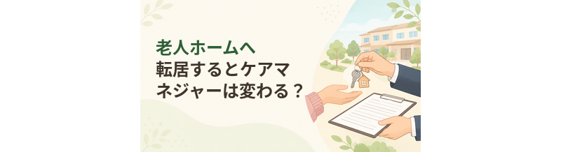 老人ホームへ転居するとケアマネジャーは変わる？