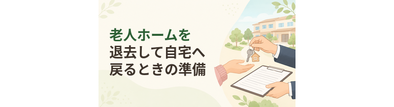 老人ホームを退去して自宅へ戻るときの準備
